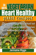 30 Days Vegetarian Heart-Healthy Dinner Cookbook: Eat your way through these nutrient-rich vegetarian recipes for dinner; to improve heart condition for a whole month and beyond!