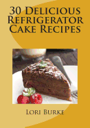 30 Delicious Refrigerator Cake Recipes - Burke, Lori