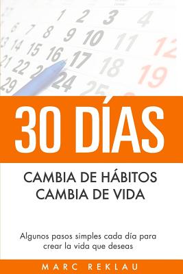 30 Dias - Cambia de Habitos, Cambia de Vida: Algunos Pasos Simples Cada Dia Para Crear La Vida Que Deseas - Reklau, Marc