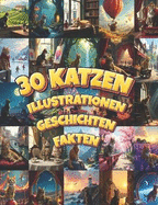 30 Katzen Geschichten, Illustrationen und Fakten: Ber?hrende Kurzgeschichten, bezaubernde Zeichnungen und faszinierendes Wissen f?r echte Katzenliebhaber in einem Buch