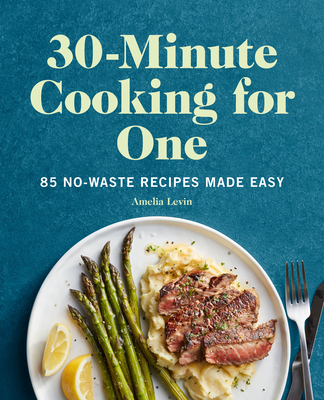 30-Minute Cooking for One: 85 No-Waste Recipes Made Easy - Levin, Amelia