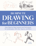 30-Minute Drawing for Beginners: Easy Step-By-Step Lessons & Techniques for Landscapes, Still Lifes, Figures, and More