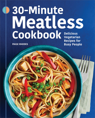 30-Minute Meatless Cookbook: Delicious Vegetarian Recipes for Busy People - Rhodes, Paige