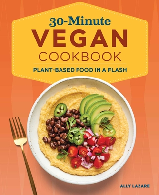 30-Minute Vegan Cookbook: Plant-Based Food in a Flash - Lazare, Ally