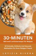 30-Minuten-Mikrowel Lenfutterrezept F?r Welpen: 50 Schnelle, Einfache Und Gesunde Mahlzeiten F?r Ihren Pelzigen Freund