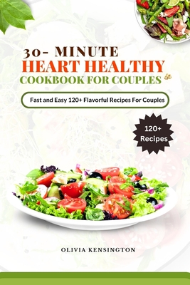 30-Minutes HEART HEALTHY COOKBOOK FOR COUPLES: Fast and Easy 120+flavorful Recipes for couples - Kensington, Olivia