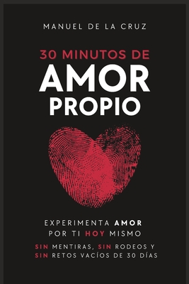 30 Minutos de Amor Propio: Experimenta Amor Por Ti Hoy Mismo, Sin Mentiras, Sin Rodeos y Sin Retos Vac?os De 30 D?as - De La Cruz, Manuel