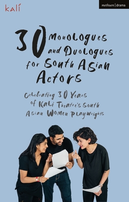 30 Monologues and Duologues for South Asian Actors: Celebrating 30 Years of Kali Theatre's South Asian Women Playwrights - Kali Theatre