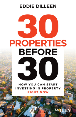 30 Properties Before 30: How You Can Start Investing in Property Right Now - Dilleen, Eddie