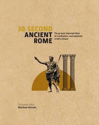 30-Second Ancient Rome: The 50 Most Important Achievements of a Timeless Civilization, Each Explained in Half a Minute - Nicholls, Matthew, and Houghton, Luke