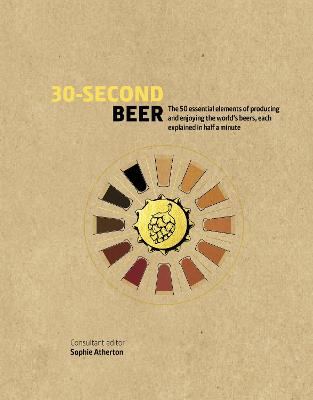 30-Second Beer: 50 essential elements of producing and enjoying the world's beers, each explained in half a minute - Atherton, Sophie