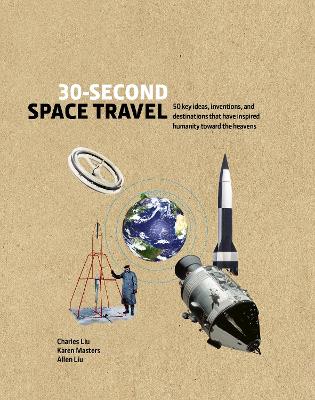 30-Second Space Travel: 50 key ideas, inventions, and destinations that have inspired humanity toward the heavens - Liu, Charles, and Masters, Karen, and Liu, Allen