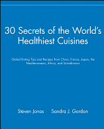 30 Secrets of the Worlds Healthiest Cuisines: Global Eating Tips and Recipes from China, France, Japan, the Mediterranean, Africa, and Scandinavia