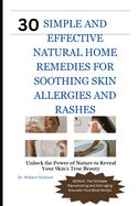 30 Simple and Effective Natural Home Remedies for Soothing Skin Allergies and Rashes: Unlock the Power of Nature to Reveal Your Skin's True Beauty