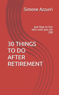 30 Things to Do After Retirement: and How to live well until you are 100