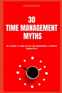 30 Time Management Myths: 30 lessons To Learn Better Time Management & Increase Productivity