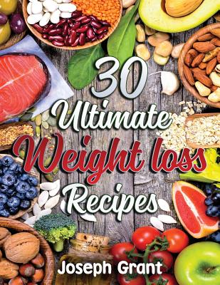 30 Ultimate Weight Loss Recipes - Grant, Joseph