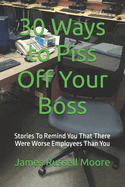 30 Ways to Piss Off Your Boss: Stories To Remind You That There Were Worse Employees Than You
