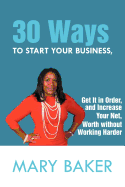 30 Ways to Start Your Business, Get It in Order, and Increase Your Net Worth Without Working Harder