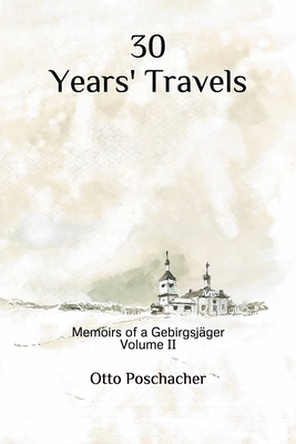 30 Years' Travels: Memoirs of a Gebirgsjger Volume II - Wolfe, Michael (Translated by), and Poschacher, Otto