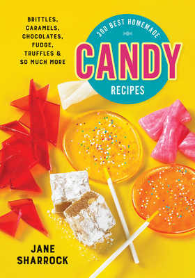 300 Best Homemade Candy Recipes: Brittles, Caramels, Chocolates, Fudge, Truffles and So Much More - Sharrock, Jane