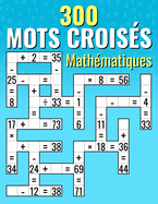 300 Mots Crois?s Math?matiques: Additions, Soustractions, Multiplications et Divisions Calculs crois?s pour Enfants & Adultes