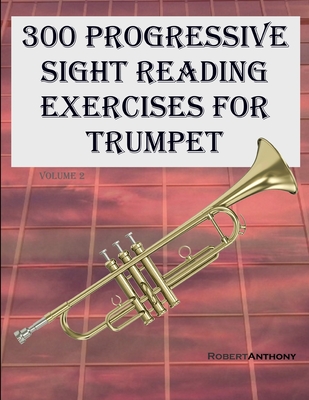 300 Progressive Sight Reading Exercises for Trumpet: Volume 2 - Anthony, Robert