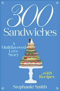 300 Sandwiches: A Multilayered Love Story . . . with Recipes
