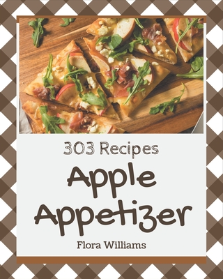 303 Apple Appetizer Recipes: The Best-ever of Apple Appetizer Cookbook - Williams, Flora