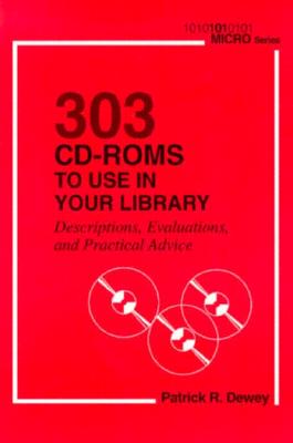 303 CD-ROMs to Use in Your Library: Descriptions, Evaluations, and Practical Advice - Dewey, Patrick R
