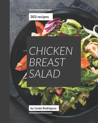 303 Chicken Breast Salad Recipes: Chicken Breast Salad Cookbook - Your Best Friend Forever - Rodriguez, Linda