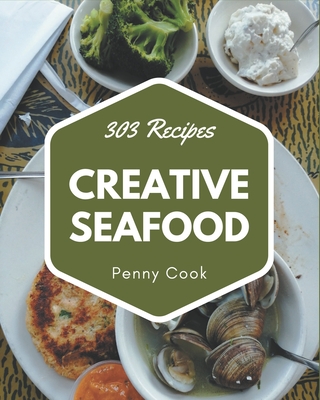 303 Creative Seafood Recipes: The Best Seafood Cookbook on Earth - Cook, Penny