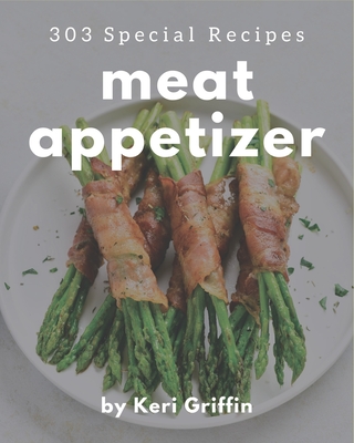 303 Special Meat Appetizer Recipes: A Meat Appetizer Cookbook You Will Need - Griffin, Keri