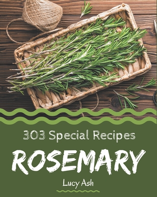 303 Special Rosemary Recipes: Rosemary Cookbook - Your Best Friend Forever - Ash, Lucy