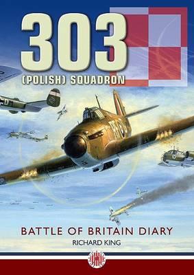 303 Squadron: 303 'Kosciuszko' Squadron Battle of Britain Diary - King, Richard, Dr.