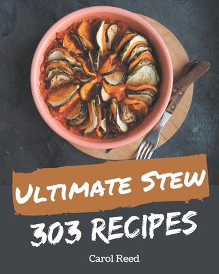 303 Ultimate Stew Recipes: Stew Cookbook - All The Best Recipes You Need are Here! - Reed, Carol