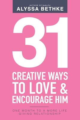 31 Creative Ways To Love and Encourage Him: One Month To a More Life Giving Relationship (31 Day Challenge) (Volume 2) - Bethke, Jefferson, and Bethke, Alyssa