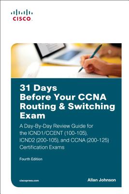 31 Days Before Your CCNA Routing & Switching Exam: A Day-By-Day Review Guide for the ICND1/CCENT (100-105), ICND2 (200-105), and CCNA (200-125) Certification Exams - Johnson, Allan