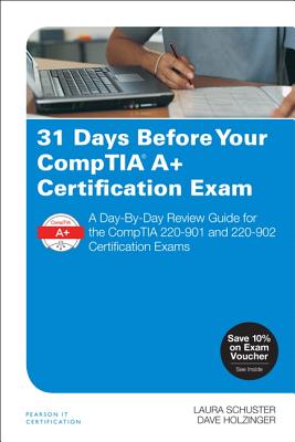 31 Days Before Your CompTIA A+ Certification Exam: A Day-By-Day Review Guide for the CompTIA 220-901 and 220-902 Certification exams - Schuster, Laura, and Holzinger, Dave