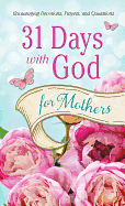 31 Days with God for Mothers: Encouraging Devotions, Prayers, and Quotations