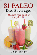 31 Paleo Diet Beverages: Quench Your Thirst on the Paleo Diet - Warren, William (Editor), and Scott, Mary Roddy