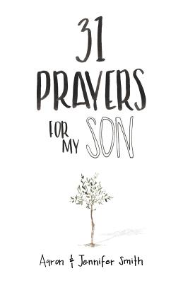 31 Prayers for My Son: Seeking God's Perfect Will for Him - Smith, Jennifer, and Smith, Aaron