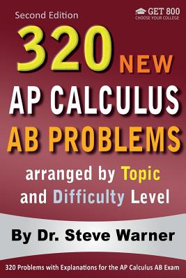 320 AP Calculus AB Problems arranged by Topic and Difficulty Level, 2nd Edition: 160 Test Questions with Solutions, 160 Additional Questions with Answers - Warner, Steve, Dr.