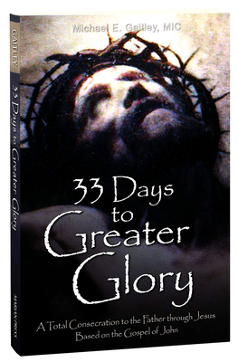 33 Days to Greater Glory: A Total Consecration to the Father Through Jesus Based on the Gospel of John - Fr Michael E Gaitley MIC