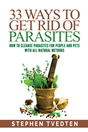 33 Ways to Get Rid of Parasites: How to Cleanse Parasites for People and Pets with All Natural Methods
