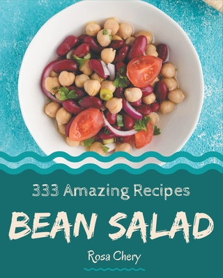 333 Amazing Bean Salad Recipes: The Best Bean Salad Cookbook that Delights Your Taste Buds - Chery, Rosa