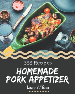 333 Homemade Pork Appetizer Recipes: Let's Get Started with The Best Pork Appetizer Cookbook! - Williams, Laura