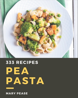 333 Pea Pasta Recipes: An One-of-a-kind Pea Pasta Cookbook - Pease, Mary