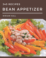 345 Bean Appetizer Recipes: A Bean Appetizer Cookbook You Will Need