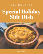 345 Special Holiday Side Dish Recipes: Holiday Side Dish Cookbook - The Magic to Create Incredible Flavor!